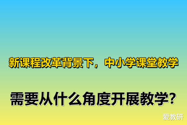 课堂教学|新课程改革背景下，中小学课堂教学，需要从什么角度开展教学？