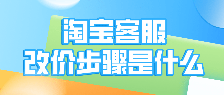 脉脉|弘辽科技:淘宝客服没办法改价吗?淘宝客服改价步骤是什么?
