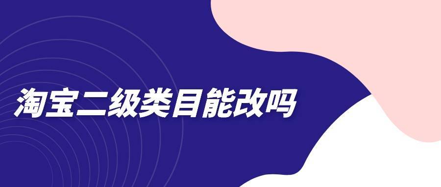 侵权|弘辽科技：淘宝二级类目能改吗？如何优化？