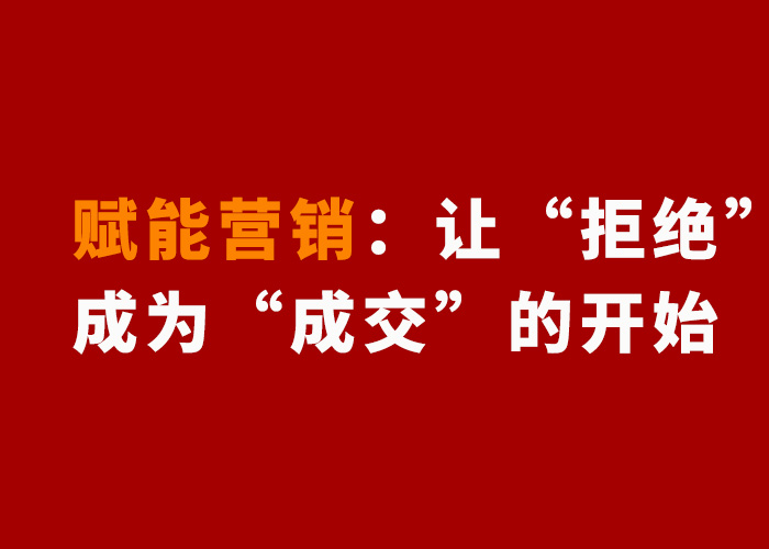|赋能营销：让“拒绝”成为“成交”的开始