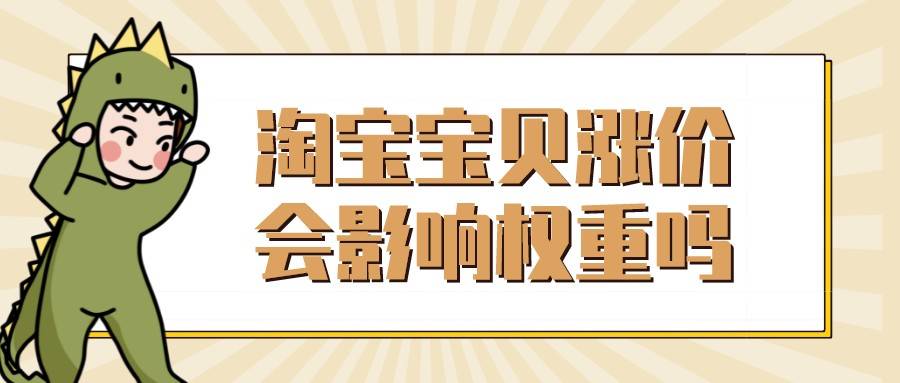 淘宝|弘辽科技：淘宝宝贝涨价会影响权重吗？哪些调整会影响权重？