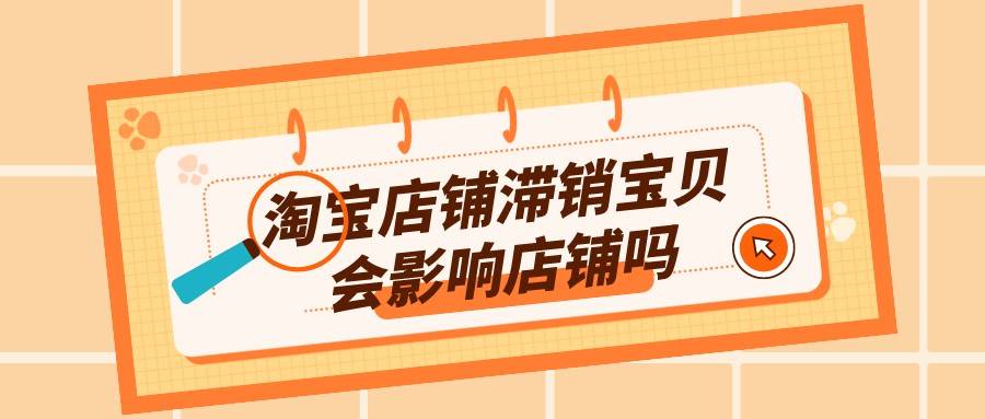 宝贝|弘辽科技:淘宝店铺滞销宝贝会影响店铺吗?有何特点?