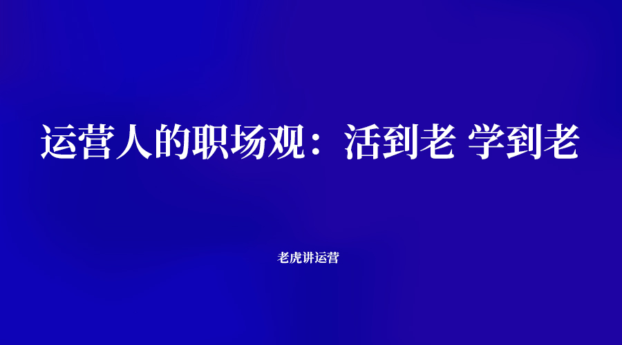 华为|运营人的职场观：活到老学到老