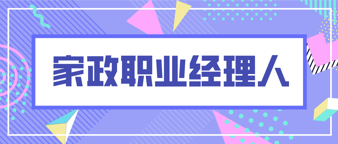 |怎么考家政职业经理人证?报考条件有哪些?什么时候可报家政职业经理人?