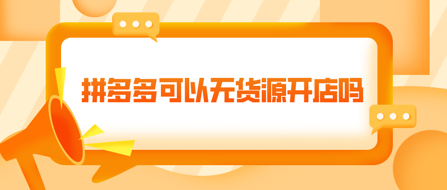 拼多多|弘辽科技：拼多多可以无货源开店吗？无货源开店如何做？