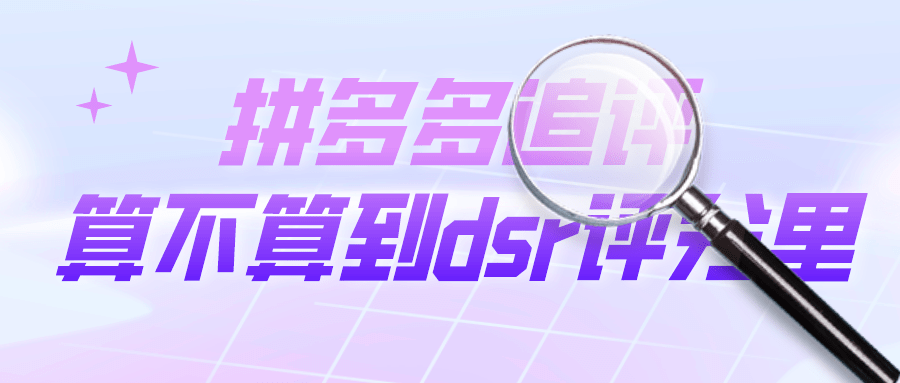 拼多多|弘辽科技:拼多多追评算不算到dsr评分里?dsr评分重要吗?