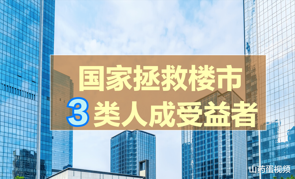 国家多次出手拯救楼市，最大的受益者不是炒房客，而是这3类人