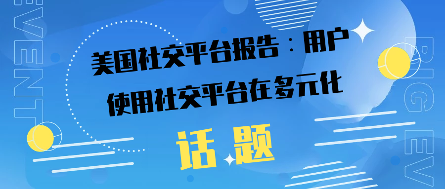 社交平台|美国社交平台报告:用户使用社交平台在多元化