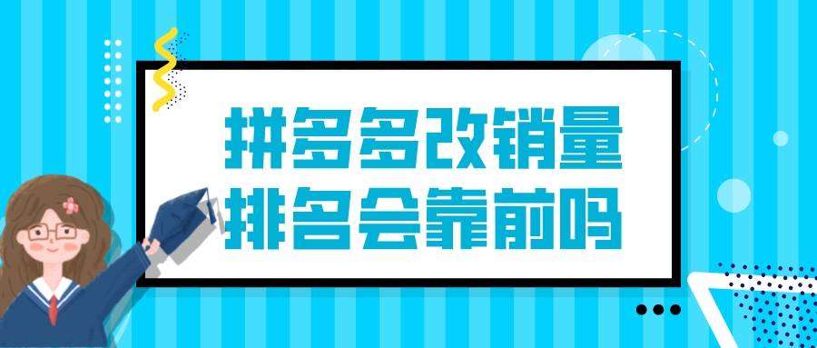 |弘辽科技:拼多多改销量排名会靠前吗?改销量会怎么样?