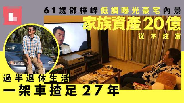 邓梓峰|61岁TVB男星低调曝豪宅内景，家族资产达16亿，却27年开同一辆车