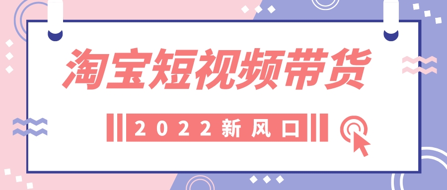 短视频|畅谈淘宝短视频带货发展前景，为什么它会成为大众创业的新商机？