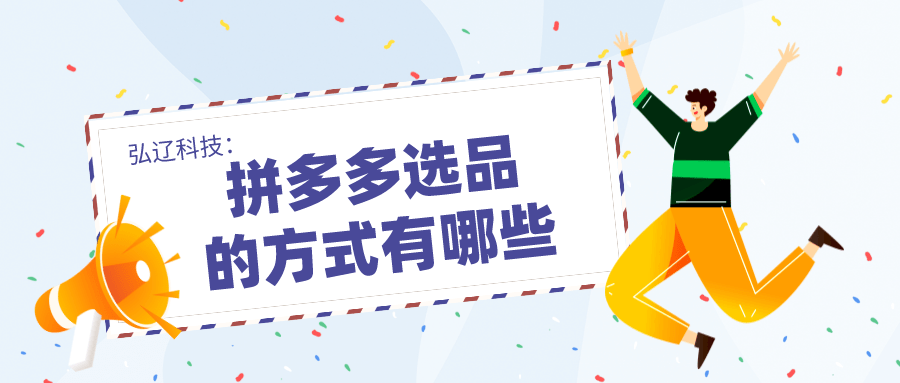 医生|弘辽科技：拼多多选品的方式有哪些？有什么选品技巧？