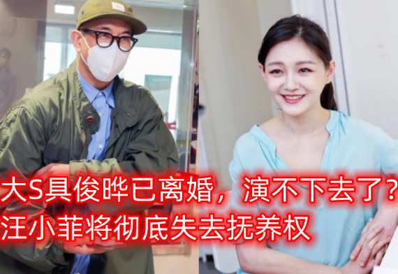 大S|曝大S具俊晔离婚？律师称她是无辜遭陷害，汪小菲或将失去抚养权