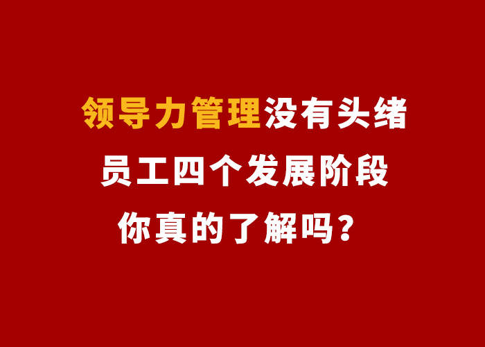 |领导力管理没有头绪，员工四个发展阶段你真的了解吗？