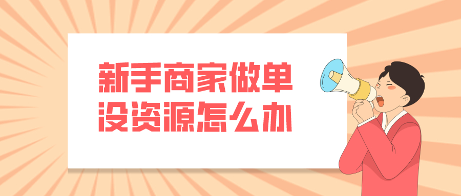 宝贝|弘辽科技：新手商家做单没资源怎么办呢？