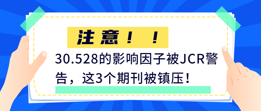 注意!30.528的影响因子被JCR警告,这3个期刊被镇压!
