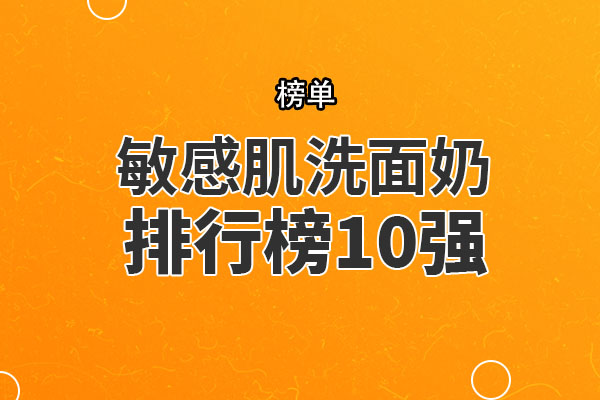 洗面奶 敏感肌洗面奶排行榜10强 适合油性敏感肌看看有没你用的