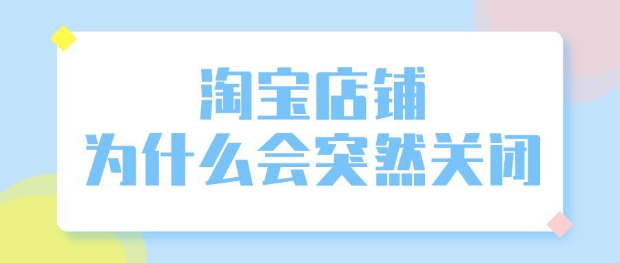 阿里巴巴|弘辽科技：淘宝店铺为什么会突然关闭？封店原因有哪些？