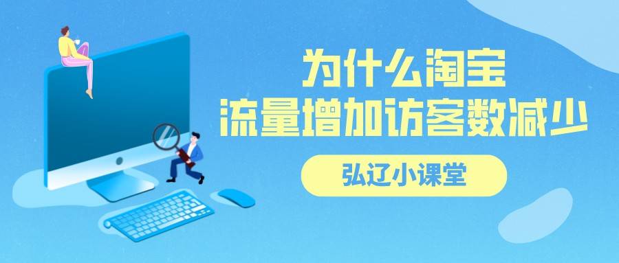 云计算|弘辽科技：为什么淘宝流量增加访客数减少？怎样增加？