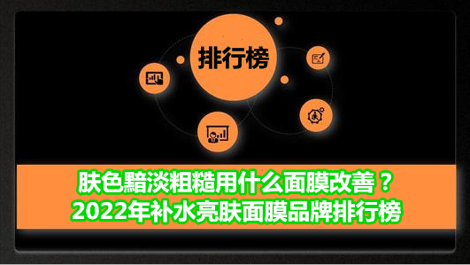 凉拌 肤色黯淡粗糙用什么面膜改善?2022年补水亮肤面膜品牌排行榜