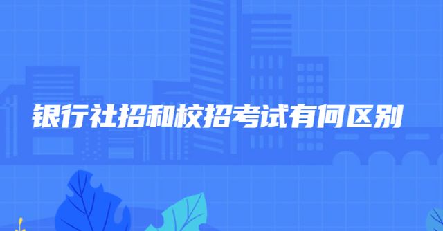 招聘|银行社招和校招考试有何区别