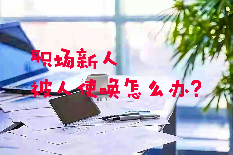 |职场新人被人使唤怎么办?