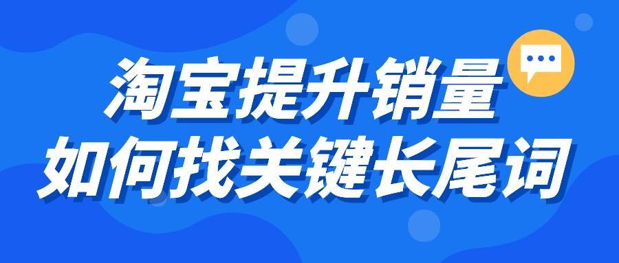 淘宝|弘辽科技:淘宝提升销量如何找关键长尾词。