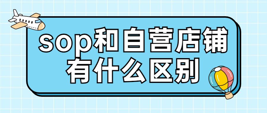 亚马逊|京东sop店铺和自营有什么区别？