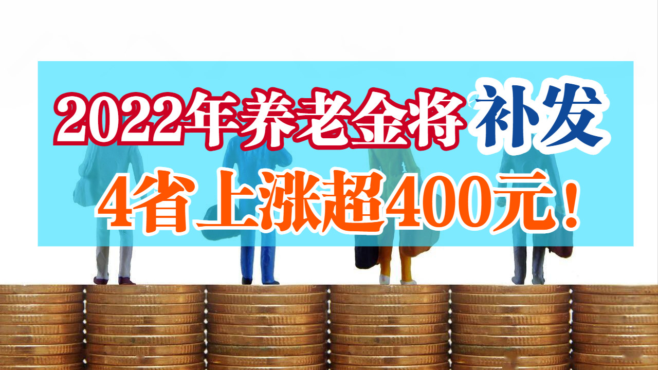 2022年养老金将补发！哪些省份上涨超过400元？这4省呼声很高