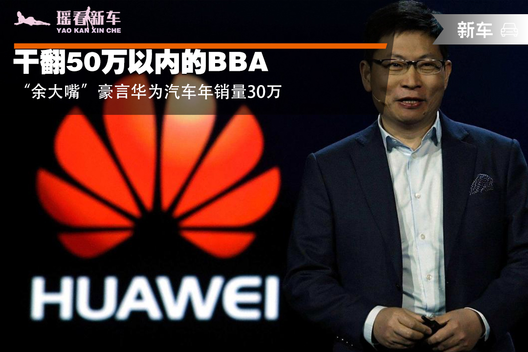 洗衣机|干翻50万以内的BBA!“余大嘴”豪言华为汽车年销量30万