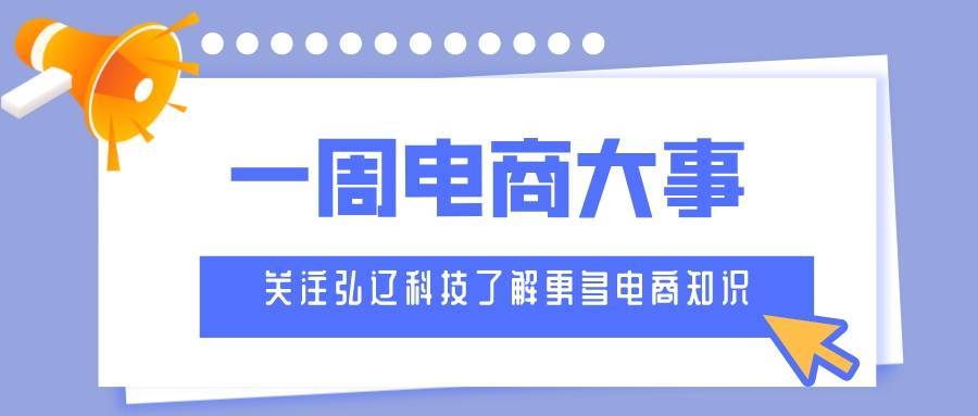 电子商务|弘辽科技：一周电商大事
