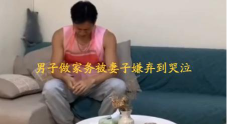 男子在家做家务却被妻子嫌弃,不料委屈到哭,老婆:小娇夫