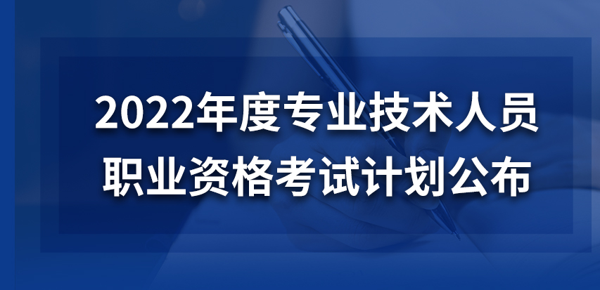 考试|快来！2022年度专业技术人员职业资格考试计划公布