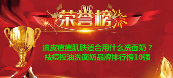 洗面奶 油皮痘痘肌肤适合用什么洗面奶？祛痘控油洗面奶品牌排行榜10强