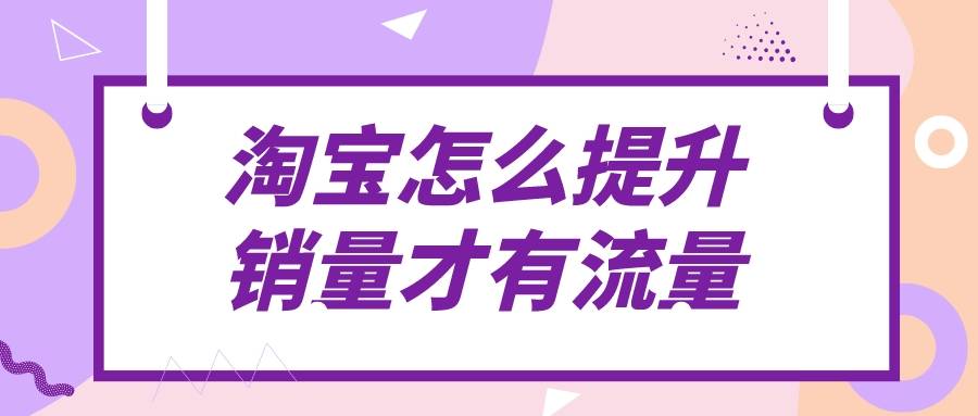 |弘辽科技：淘宝怎么提升销量才有流量？有什么要注意？