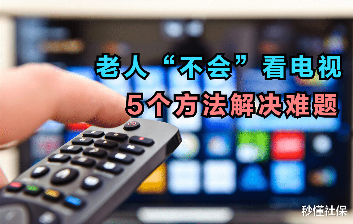 智能电视|越来越多的老人不看电视了,多数因为不会用,5个技巧方便你使用