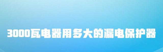 小米科技|3000瓦电器用多大的漏电保护器？