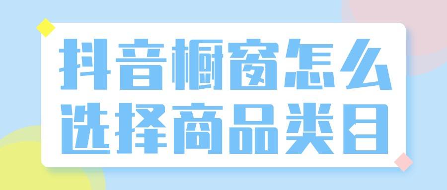 算法|弘辽科技：抖音橱窗怎么选择商品类目？怎么运营？