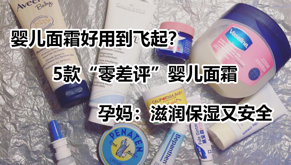 面霜|婴儿面霜好用到飞起？5款“零差评”婴儿面霜，滋润保湿又安全