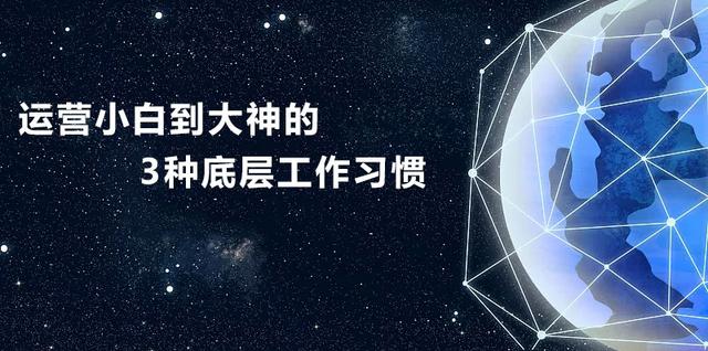 |运营小白到大神的3种底层工作习惯
