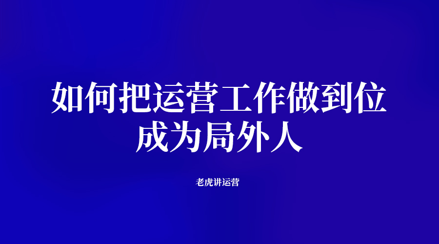 互联网医疗|如何把运营工作做到位：成为局外人