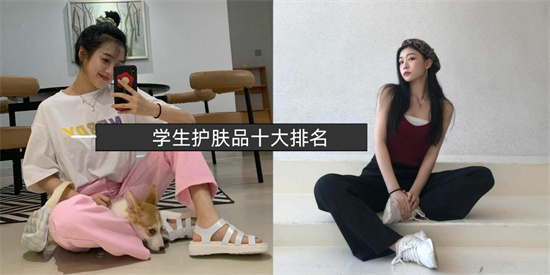 护肤品 又到开学季 学生护肤品哪个牌子好用推荐 学生护肤品十大排行榜