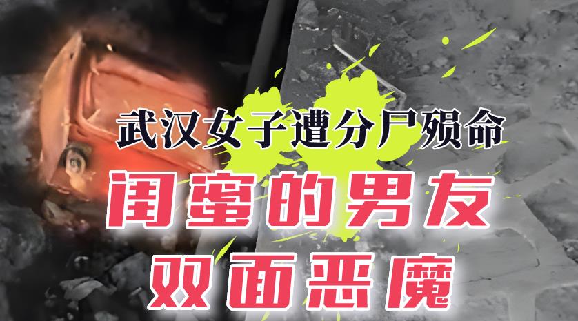 2015年,武汉妙龄女子遭分尸殒命,闺蜜男友竟是“双面恶魔”