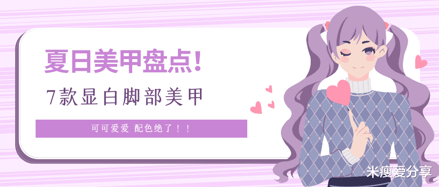 穿衣搭配 无脚甲不夏天！7款显白脚部美甲，色彩搭配绝了！