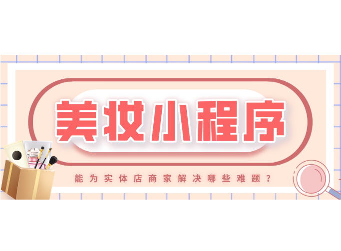 小程序|“她”经济持续火热，美妆小程序能为实体店商家解决哪些难题？