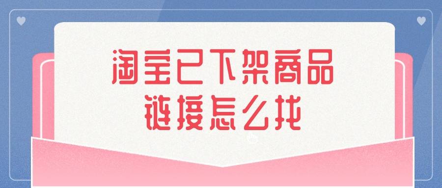 阿里巴巴|弘辽科技：淘宝已下架商品链接怎么找？如何恢复？