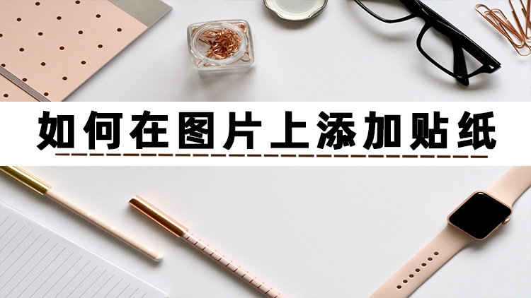 怎么在图片上贴图?这些好方法分享给你