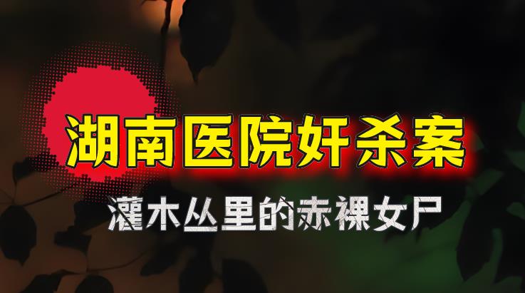 2016年,湖南怀化医院奸杀案:灌木丛里的赤裸女尸