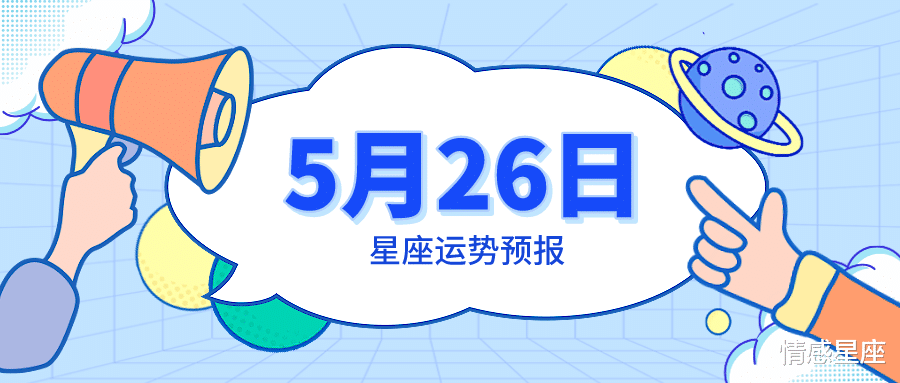 旧爱|5月26日星座运势预报：白羊势如破竹，狮子惊喜满满