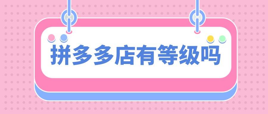 拼多多|弘辽科技：拼多多店有等级吗？如何提高？